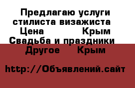 Предлагаю услуги стилиста-визажиста › Цена ­ 1 500 - Крым Свадьба и праздники » Другое   . Крым